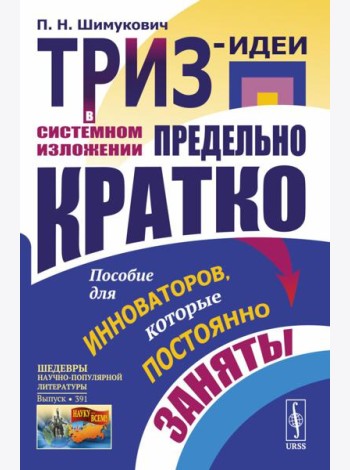 ТРИЗ-идеи в системном изложении - предельно кратко: Пособие для инноваторов, которые постоянно заняты