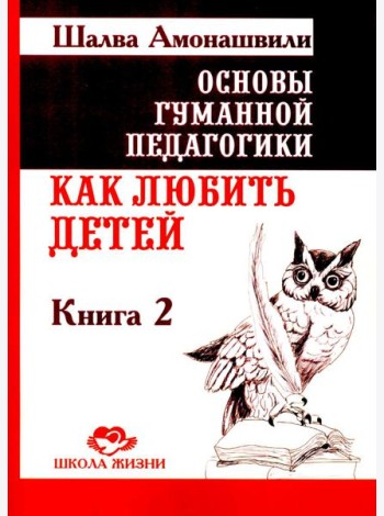 Основы гуманной педагогики. Кн. 2. Как любить детей. 4-е изд