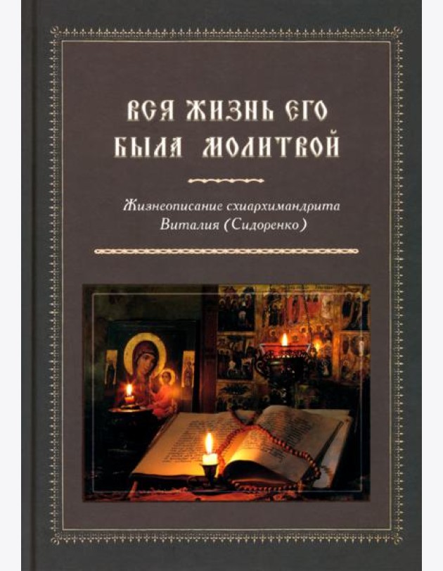 Вся жизнь его была молитвой. Жизнеописание схиархимандрита Виталия (Сидоренко)