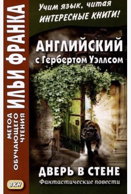Английский с Гербертом Уэллсом. Дверь в стене = H. G. Wells. The Door in the Wall. (Метод обучающего чтения Ильи Франка): фантастические повести