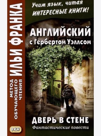 Английский с Гербертом Уэллсом. Дверь в стене = H. G. Wells. The Door in the Wall. (Метод обучающего чтения Ильи Франка): фантастические повести