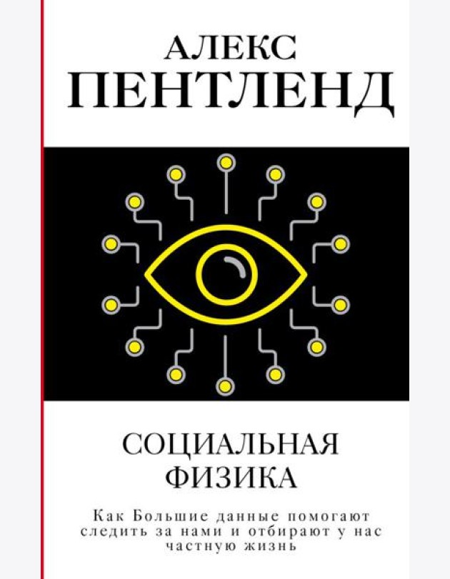 Социальная физика. Как Большие данные помогают следить за нами и отбирают у нас частную жизнь