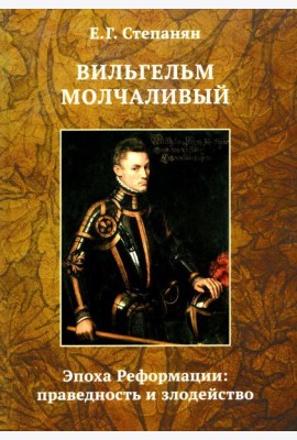 Вильгельм Молчаливый. Эпоха реформации: праведность и злодейство. Драматическое переложение «Истории Нидерландской революции» Джона Л. Мотлея. 4-е изд