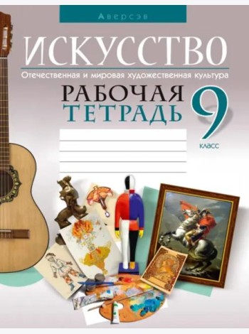 Искусство. Отечественная и мировая художественная культура. 9 класс. Рабочая тетрадь