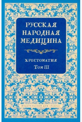 Русская народная медицина. Хрестоматия. Т. 3