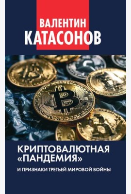 Криптовалютная «пандемия» и признаки Третьей мировой войны. Финансовые хроники профессора Катасонова. Вып. 33