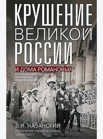 Крушение великой России и Дома Романовых. Воспоминания помощника московского градоначальника