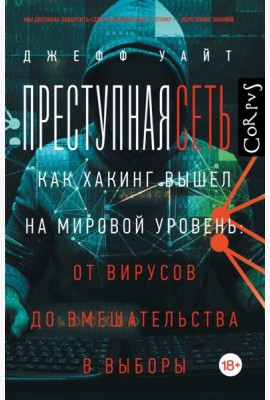 Преступная сеть.Как хакинг вышел на мировой уровень: от вирусов до вмешательства в выборы
