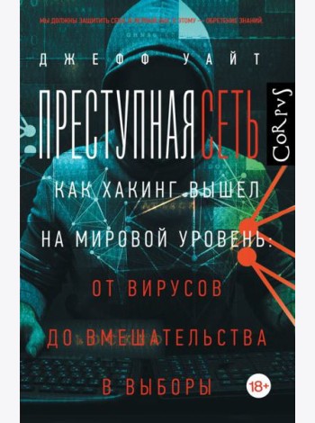 Преступная сеть.Как хакинг вышел на мировой уровень: от вирусов до вмешательства в выборы