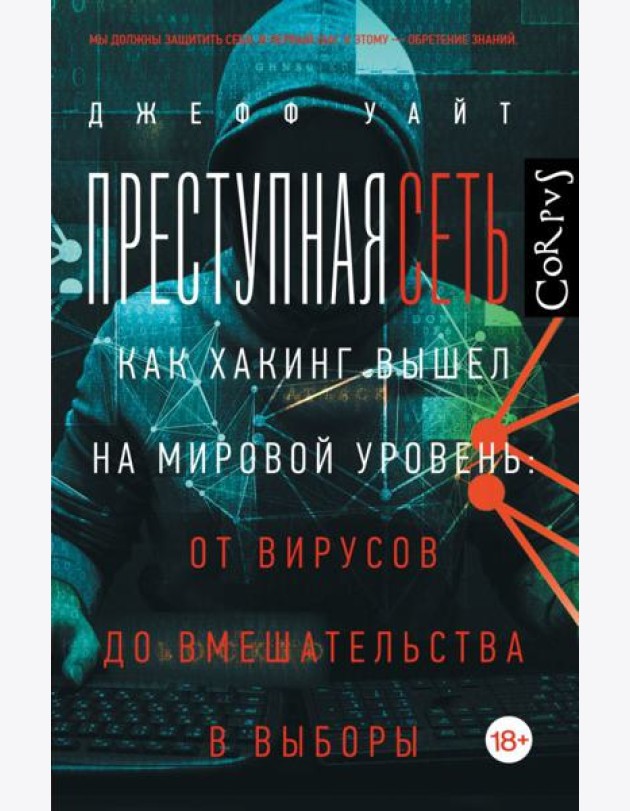 Преступная сеть.Как хакинг вышел на мировой уровень: от вирусов до вмешательства в выборы