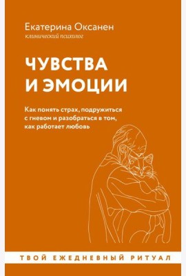 Чувства и эмоции. Как понять страх, подружиться с гневом и разобраться в том, как работает любовь