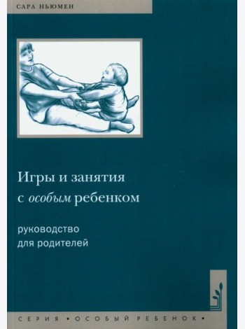 Игры и занятия с особым ребенком. Руководство для родителей