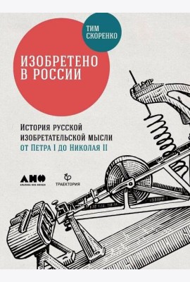 Изобретено в России: История русской изобретательской мысли от Петра I до Николая II