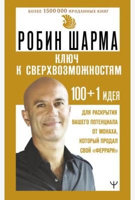 КЛЮЧ К СВЕРХВОЗМОЖНОСТЯМ 100 + 1 идея для раскрытия вашего потенциала от монаха, который продал свой 