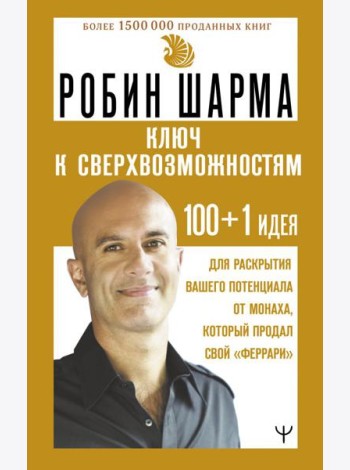 КЛЮЧ К СВЕРХВОЗМОЖНОСТЯМ 100 + 1 идея для раскрытия вашего потенциала от монаха, который продал свой 