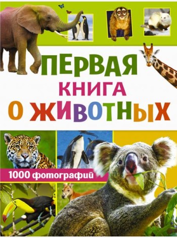 Первая книга о животных. 1000 фотографий