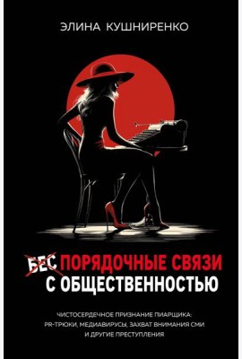 Беспорядочные связи с общественностью. Чистосердечное признание пиарщика: PR-трюки, медиавирусы, захват внимания СМИ и другие преступления