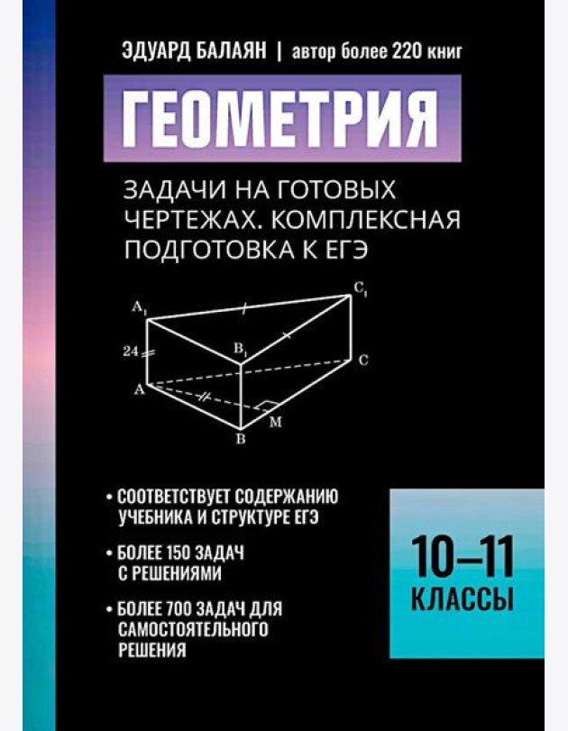 Геометрия:задачи на готовых чертежах: комплексная подготовка к ЕГЭ: 10-11 кл