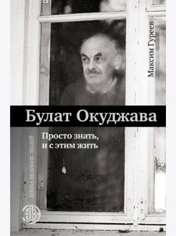 Булат Окуджава. Просто знать, и с этим жить