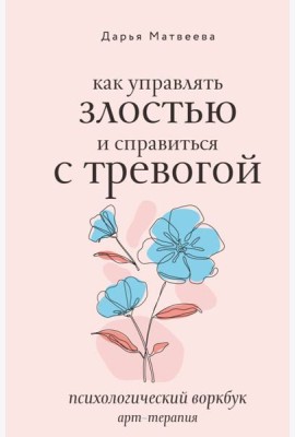 Как управлять злостью и справиться с тревогой. Психологический воркбук. Арт-терапия