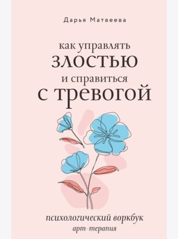 Как управлять злостью и справиться с тревогой. Психологический воркбук. Арт-терапия