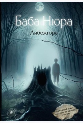 Баба Нюра. Либежгора. Мистический роман, основанный на реальных событиях