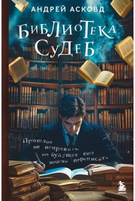 Библиотека судеб. Прошлое не исправить, но будущее ещё можно переписать