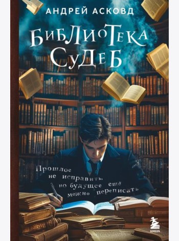 Библиотека судеб. Прошлое не исправить, но будущее ещё можно переписать