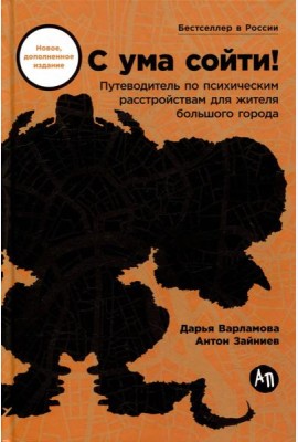 С ума сойти! Путеводитель по психическим расстройствам для жителя большого города (новое, дополненное издание)
