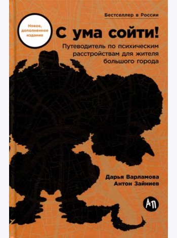С ума сойти! Путеводитель по психическим расстройствам для жителя большого города (новое, дополненное издание)