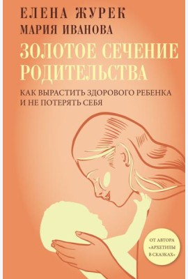 Золотое сечение родительства. Как вырастить здорового ребенка и не потерять себя
