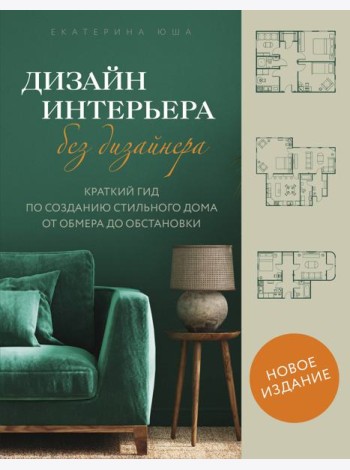 Дизайн интерьера без дизайнера. Краткий гид по созданию стильного дома от обмера до обстановки (новое издание)