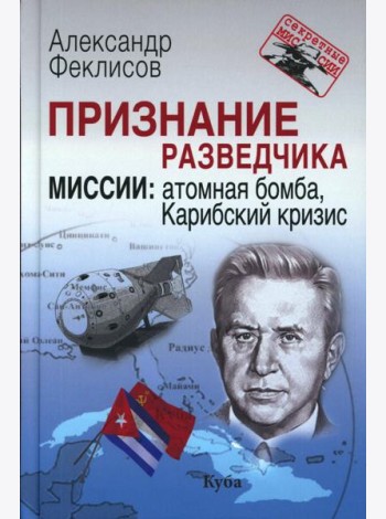 Признание разведчика. Миссии: атомная бомба, Карибский кризис. 3-е изд., перераб. и доп