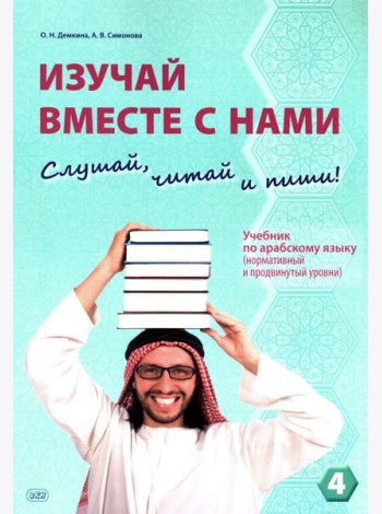 Изучай вместе с нами (Слушай, читай, пиши!): Учебник по арабскому языку (нормативный и продвинутый уровни). В 4 ч. Ч. 4