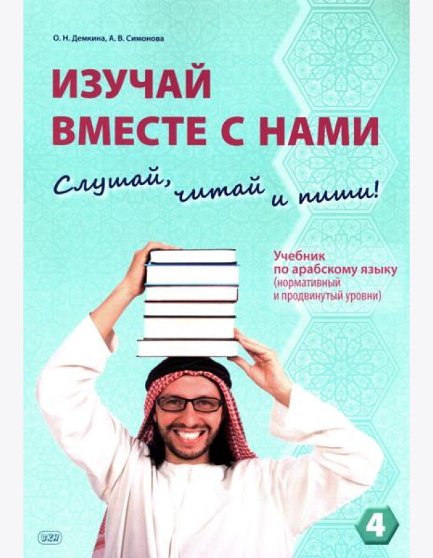 Изучай вместе с нами (Слушай, читай, пиши!): Учебник по арабскому языку (нормативный и продвинутый уровни). В 4 ч. Ч. 4