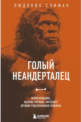 Голый неандерталец. Происхождение, обычаи, ритуалы, интеллект древних родственников человека