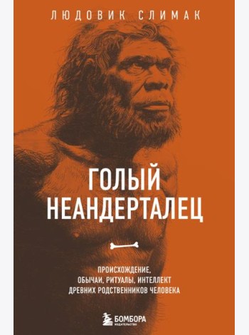 Голый неандерталец. Происхождение, обычаи, ритуалы, интеллект древних родственников человека