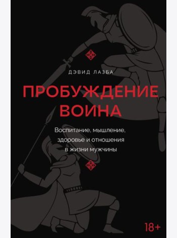 Пробуждение воина. Воспитание, мышление, здоровье и отношения в жизни мужчины