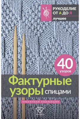 Фактурные узоры спицами. Красочная коллекция. 40 узоров