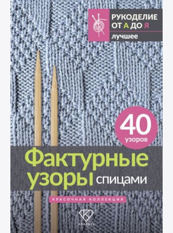 Фактурные узоры спицами. Красочная коллекция. 40 узоров