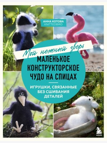 Мой нежный зверь. Маленькое конструкторское чудо на спицах. Игрушки, связанные без сшивания деталей
