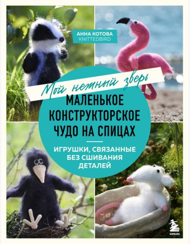 Мой нежный зверь. Маленькое конструкторское чудо на спицах. Игрушки, связанные без сшивания деталей