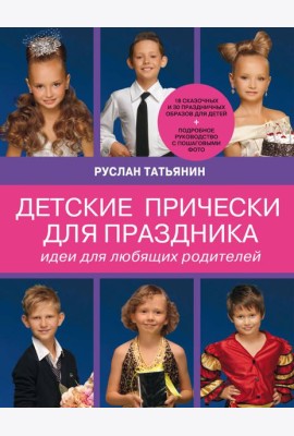 Детские прически для праздника. Идеи для любящих родителей (нов.суперобложка Ваш ребенок на празднике. Образ, прическа, грим)