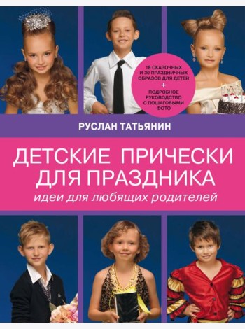 Детские прически для праздника. Идеи для любящих родителей (нов.суперобложка Ваш ребенок на празднике. Образ, прическа, грим)