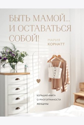 Быть мамой...и оставаться собой! Большая книга о многогранности женщины