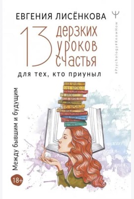 13 дерзких уроков счастья для тех, кто приуныл. Между бывшим и будущим