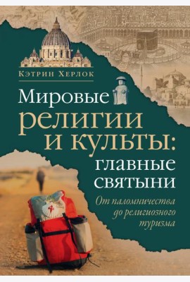 Мировые религии и культы: главные святыни. От паломничества до религиозного туризма