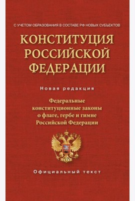 Конституция Российской Федерации. Федеральные конституционные законы о флаге, гербе и гимне. С учетом образования в составе РФ новых субъектов