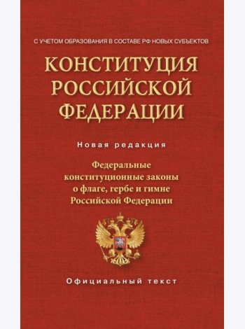 Конституция Российской Федерации. Федеральные конституционные законы о флаге, гербе и гимне. С учетом образования в составе РФ новых субъектов