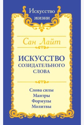 Искусство созидательного слова. Слова силы, мантры, формулы, молитвы. 3-е изд